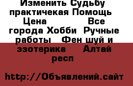 Изменить Судьбу, практичекая Помощь › Цена ­ 15 000 - Все города Хобби. Ручные работы » Фен-шуй и эзотерика   . Алтай респ.